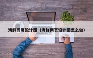 忻州海鲜网页设计图（海鲜网页设计图怎么做）