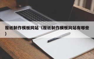 忻州报纸制作模板网站（报纸制作模板网站有哪些）