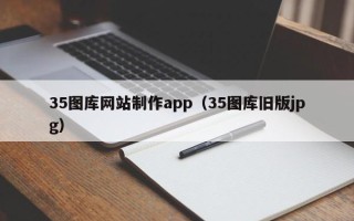 忻州35图库网站制作app（35图库旧版jpg）