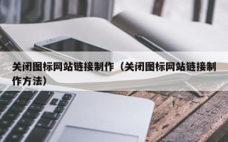 忻州关闭图标网站链接制作（关闭图标网站链接制作方法）