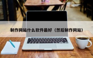 忻州制作网站什么软件最好（然后制作网站）
