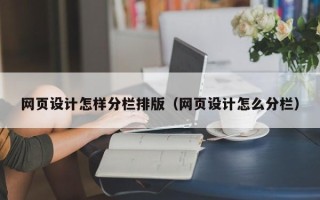 忻州网页设计怎样分栏排版（网页设计怎么分栏）