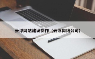 忻州云浮网站建设制作（云浮网络公司）