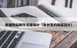 忻州有趣网站制作流程设计（有创意的网站设计）