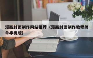 忻州漫画封面制作网站推荐（漫画封面制作教程简单手机版）